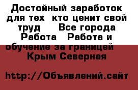 Достойный заработок для тех, кто ценит свой труд . - Все города Работа » Работа и обучение за границей   . Крым,Северная